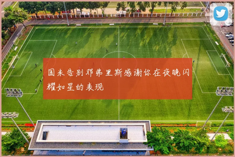 国米告别邓弗里斯感谢你在夜晚闪耀如星的表现