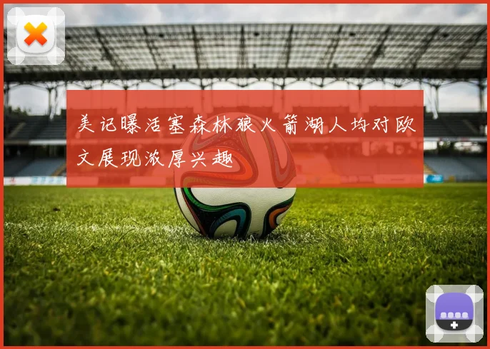 美记曝活塞森林狼火箭湖人均对欧文展现浓厚兴趣