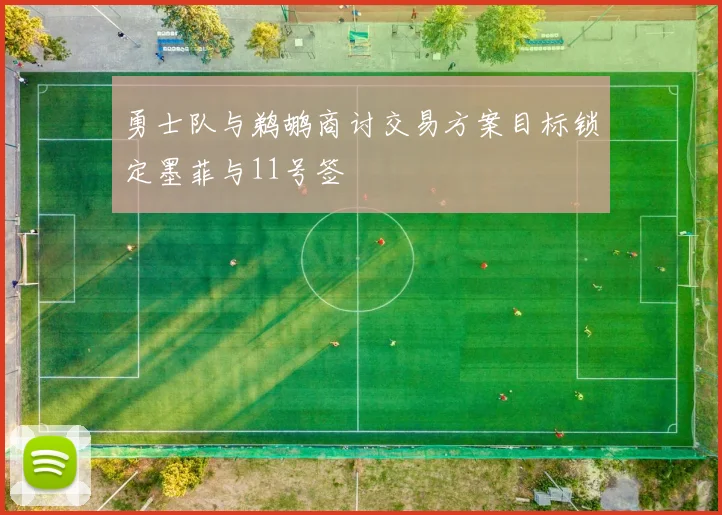 勇士队与鹈鹕商讨交易方案目标锁定墨菲与11号签