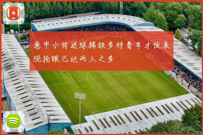 意甲小将进球稀缺多特青年才俊表现抢眼已达两人之多
